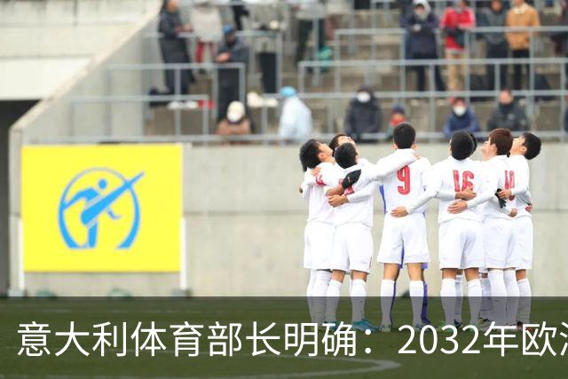 意大利体育部长明确：2032年欧洲杯场馆将禁设站票