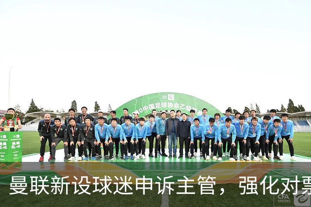 曼联新设球迷申诉主管，强化对票贩打击引发争议
