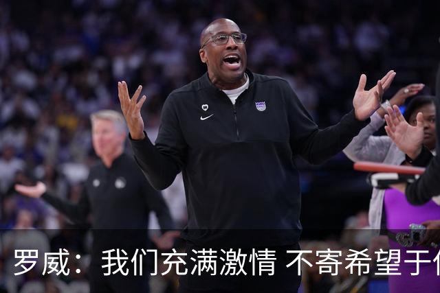 罗威：我们充满激情 不寄希望于他人的怜悯