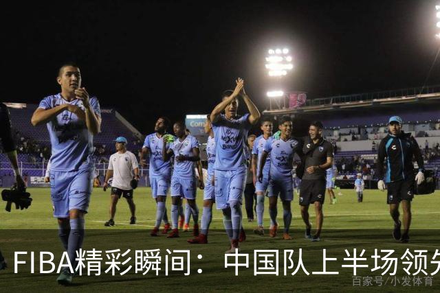FIBA精彩瞬间：中国队上半场领先菲律宾队21分